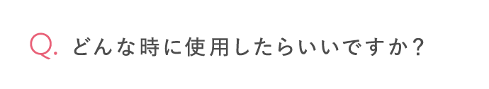 どんな時に使用したらいいですか？