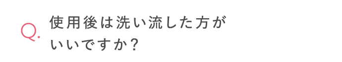 使用後は洗い流した方がいいですか？